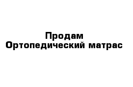 Продам Ортопедический матрас